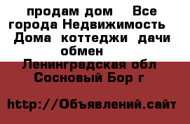 продам дом. - Все города Недвижимость » Дома, коттеджи, дачи обмен   . Ленинградская обл.,Сосновый Бор г.